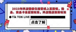 2023年抖店精细化运营线上直播课,选品、商品卡自然流玩法,抖店起店高阶玩法-资源云