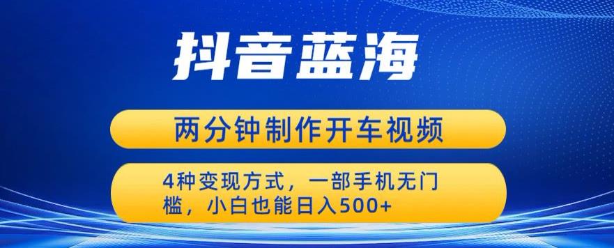 蓝海项目发布开车视频，两分钟一个作品，多种变现方式，一部手机无门槛小白也能日入500-资源云