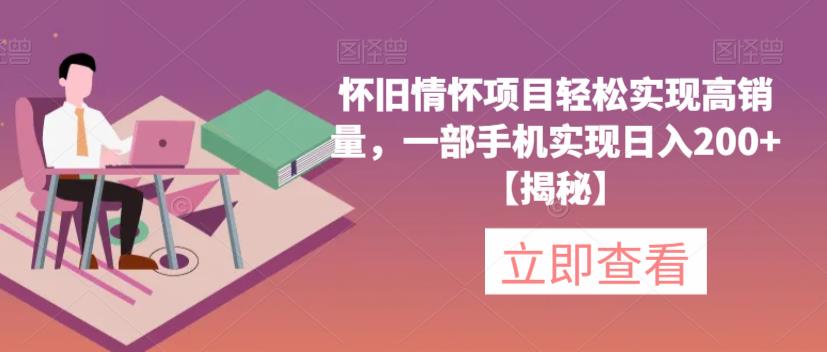怀旧情怀项目轻松实现高销量，一部手机实现日入200+【揭秘】-资源云