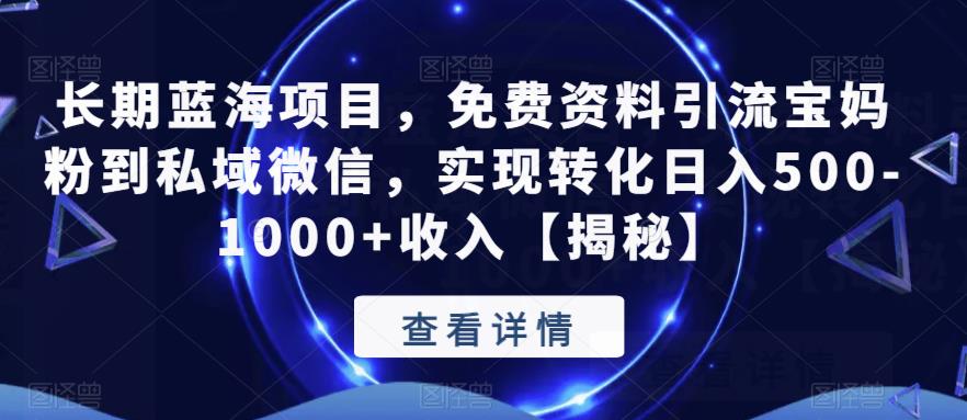 长期蓝海项目，免费资料引流宝妈粉到私域微信，实现转化日入500-1000+收入【揭秘】-资源云