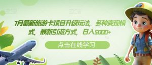7月最新旅游卡项目升级玩法,多种变现模式,最新引流方式,日入5000+【揭秘】-资源云