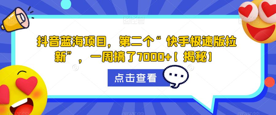 抖音蓝海项目，第二个“快手极速版拉新”，一周搞了7000+【揭秘】-资源云