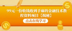 99元一份收钱收到手麻的金融技术教程资料项目【揭秘】-资源云