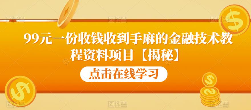99元一份收钱收到手麻的金融技术教程资料项目【揭秘】-资源云