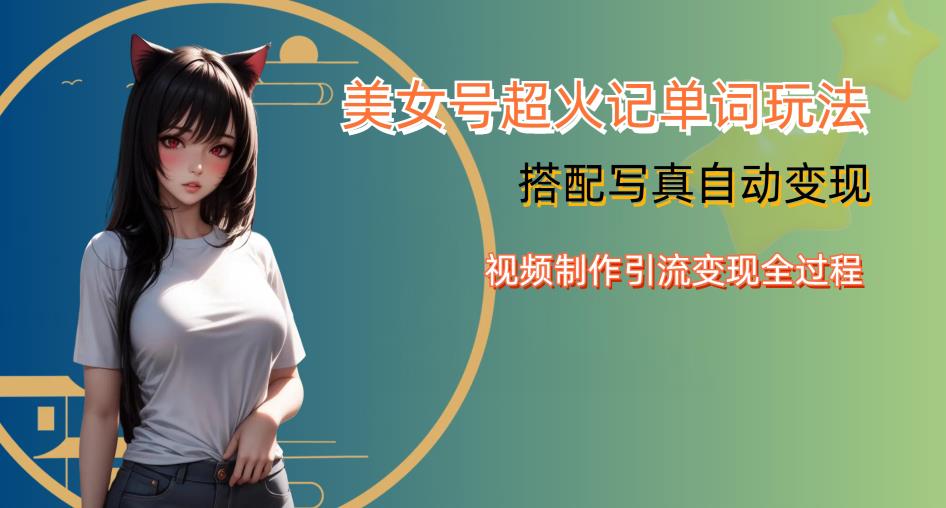 YY短视频系列美女号写真暴力变现第四期，美女号超火记单词玩法，视频制作引流变现全过程【揭秘】-资源云