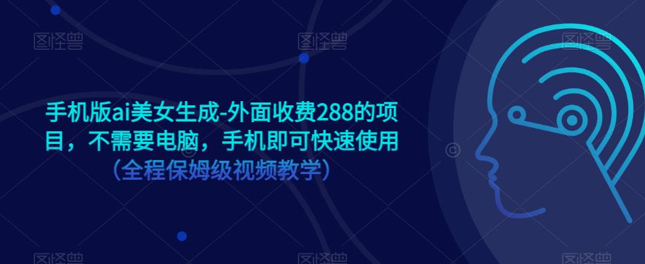 手机版ai美女生成-外面收费288的项目，不需要电脑，手机即可快速使用（全程保姆级视频教学）-资源云