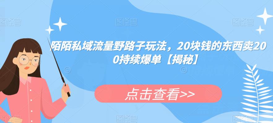 陌陌私域流量野路子玩法，20块钱的东西卖200持续爆单【揭秘】-资源云