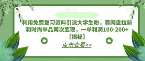 利用免费复习资料引流大学生粉,靠网盘拉新和时尚单品两次变现,一单利润100-200+【揭秘】-资源云