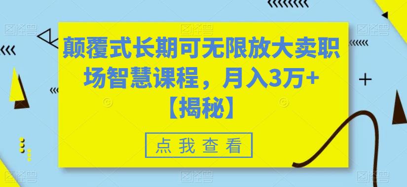 颠覆式长期可无限放大卖职场智慧课程，月入3万+【揭秘】-资源云