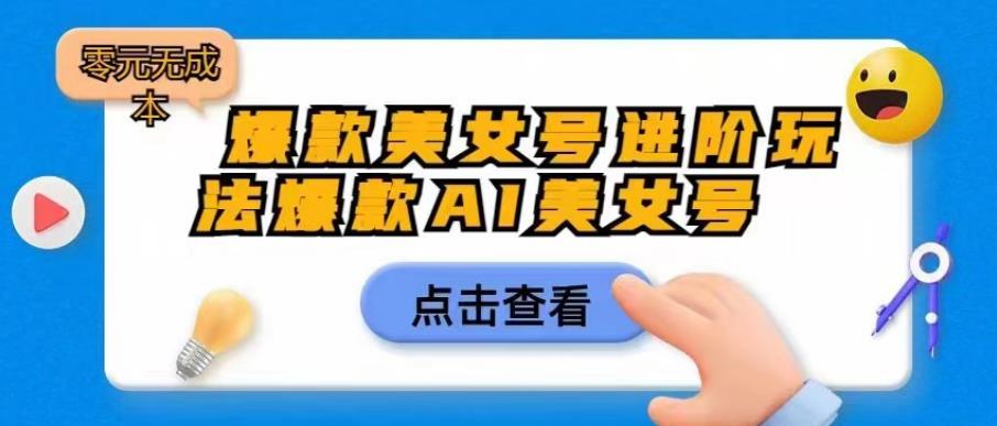 爆款美女号进阶玩法爆款AI美女号，日入1000零元无成本【揭秘】-资源云