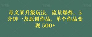 毒文案升级玩法，流量爆炸，5分钟一条原创作品，单个作品变现500+【揭秘】-资源云