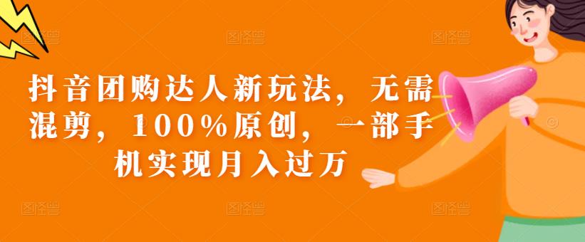 抖音团购达人新玩法，无需混剪，100%原创，一部手机实现月入过万【揭秘】-资源云