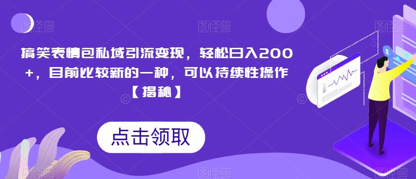 搞笑表情包私域引流变现，轻松日入200+，目前比较新的一种，可以持续性操作【揭秘】-资源云