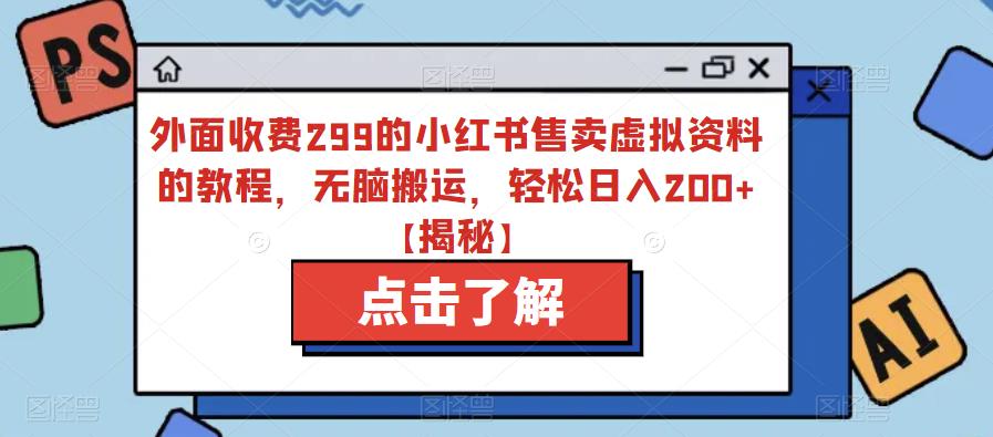 外面收费299的小红书售卖虚拟资料的教程，无脑搬运，轻松日入200+【揭秘】-资源云