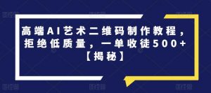 高端AI艺术二维码制作教程,拒绝低质量,一单收徒500+【揭秘】-资源云