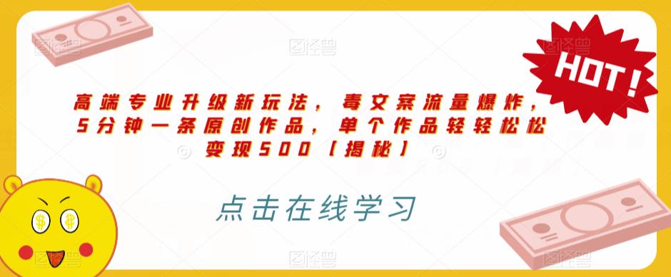 高端专业升级新玩法，毒文案流量爆炸，5分钟一条原创作品，单个作品轻轻松松变现500【揭秘】-资源云
