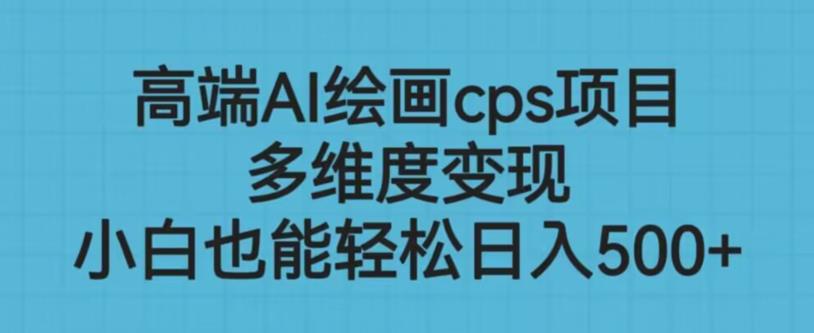 高端AI绘画cps项目，多维度变现，小白也能轻松上手【揭秘】-资源云