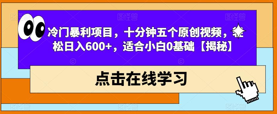冷门暴利项目，十分钟五个原创视频，轻松日入600+，适合小白0基础【揭秘】-资源云