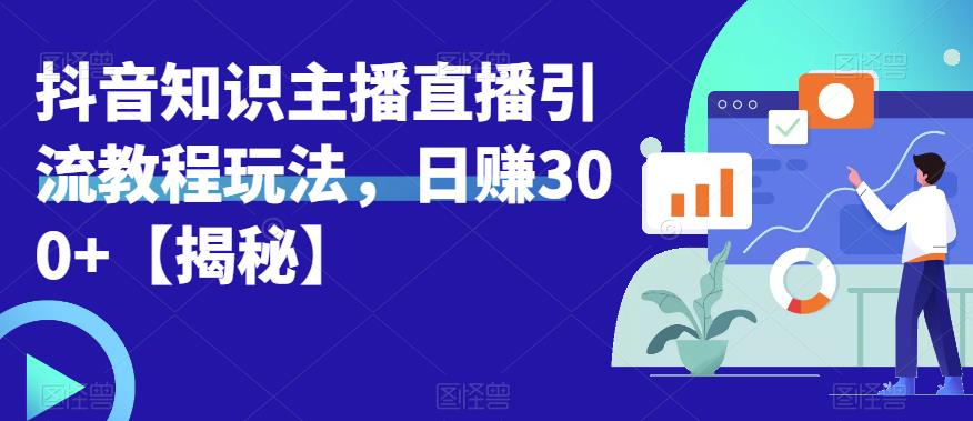 宝哥抖音知识主播直播引流教程玩法，日赚300+【揭秘】-资源云