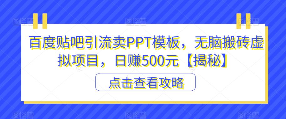 百度贴吧引流卖PPT模板，无脑搬砖虚拟项目，日赚500元【揭秘】-资源云
