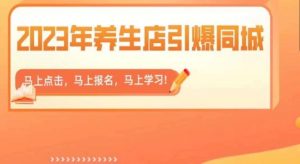 2023年养生店引爆同城，300家养生店同城号实操经验总结-资源云