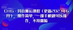 D1G·抖音搬运课程(更新2023年7月),操作简单,一部手机就可以操作,不用露脸-资源云