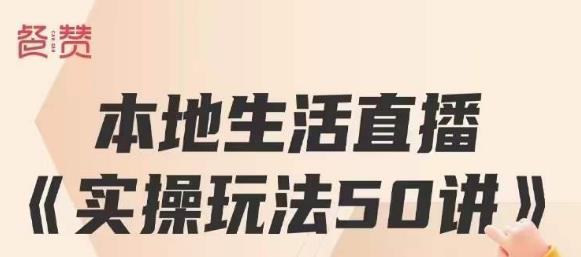 餐赞·本地生活直播实操玩法50讲，打造高转化直播模式，实现百万营收-资源云
