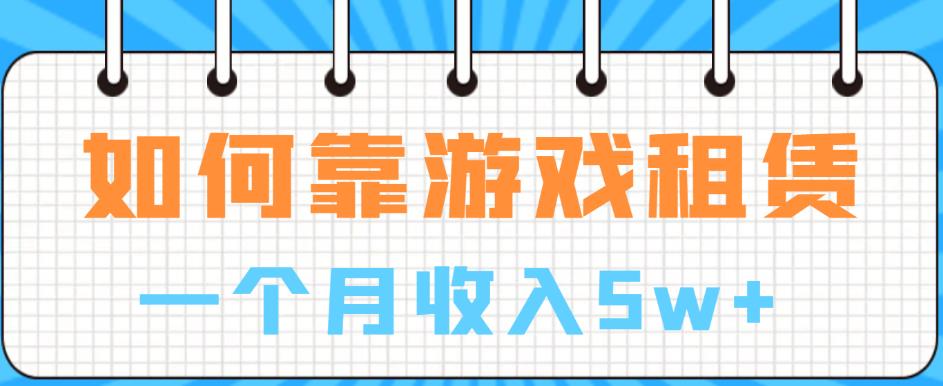 如何靠游戏租赁业务一个月收入5w+【揭秘】-资源云