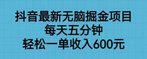 抖音最新无脑掘金项目，每天五分钟，轻松一单收入600元【揭秘】-资源云