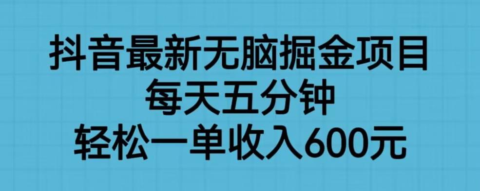 抖音最新无脑掘金项目，每天五分钟，轻松一单收入600元【揭秘】-资源云
