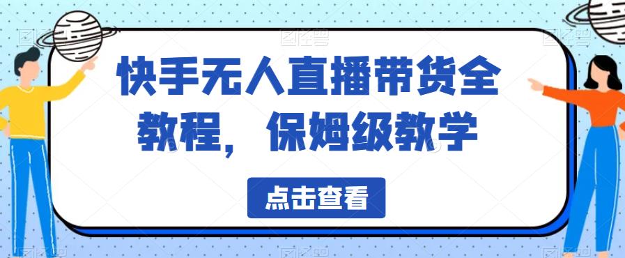 快手无人直播带货全教程，保姆级教学【揭秘】-资源云