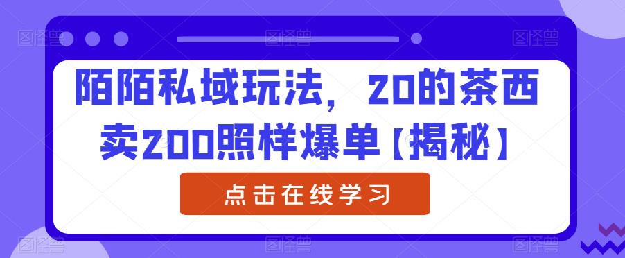 陌陌私域玩法，20的茶西卖200照样爆单【揭秘】-资源云