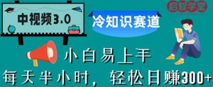 中视频3.0.冷知识赛道：每天半小时，轻松日赚300+【揭秘】-资源云
