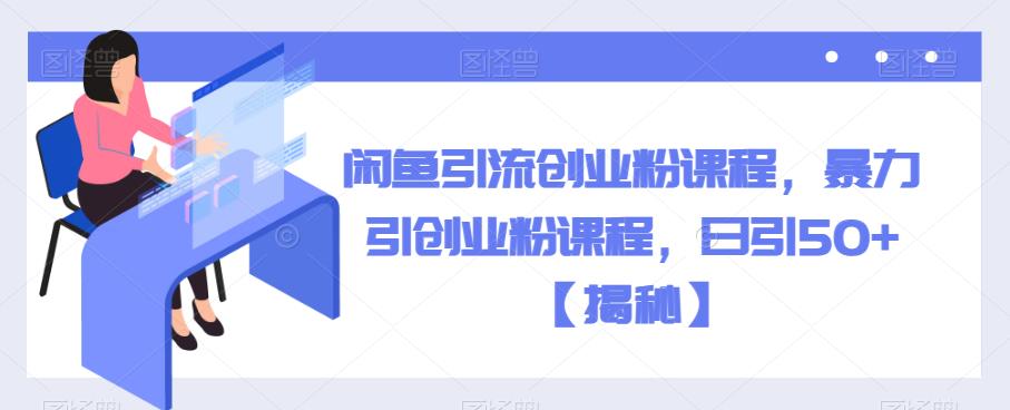闲鱼引流创业粉课程，暴力引创业粉课程，日引50+【揭秘】-资源云