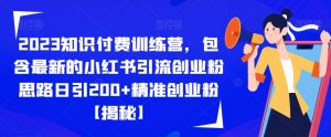 2023知识付费训练营，包含最新的小红书引流创业粉思路日引200+精准创业粉【揭秘】-资源云