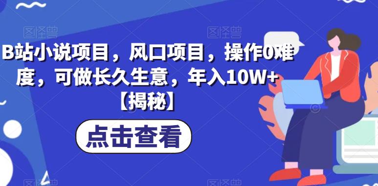 B站小说项目，风口项目，操作0难度，可做长久生意，年入10W+【揭秘】-资源云