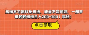 高端学习资料免费送，流量不是问题，一部手机轻轻松松日入200-300【揭秘】-资源云