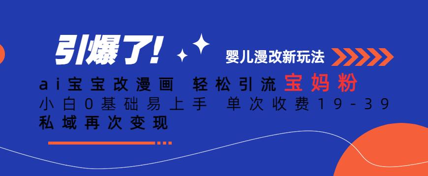 ai宝宝改漫画，轻松引流宝妈粉，小白0基础易上手，单次收费19-39，私域再次变现+【揭秘】-资源云