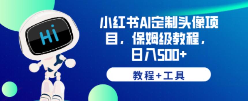 小红书AI定制头像项目，保姆级教程，日入500+【教程+工具】【揭秘】-资源云