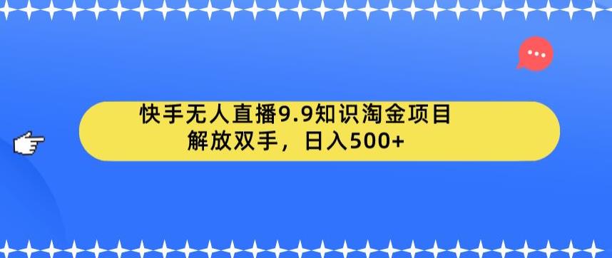 快手无人直播9.9知识淘金项目，解放双手，日入500+【揭秘】-资源云