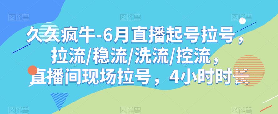 久久疯牛-6月直播起号拉号，拉流/稳流/洗流/控流，​直播间现场拉号，4小时时长-资源云
