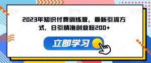 2023年知识付费训练营,最新引流方式,日引精准创业粉200+【揭秘】-资源云
