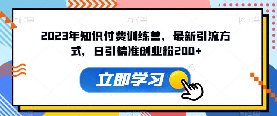 2023年知识付费训练营，最新引流方式，日引精准创业粉200+【揭秘】-资源云