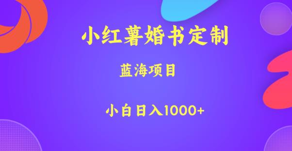 小红薯婚书定制，蓝海项目，小白日入1000+【揭秘】-资源云
