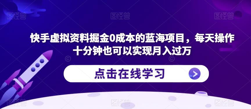 快手虚拟资料掘金0成本的蓝海项目，每天操作十分钟也可以实现月入过万【揭秘】-资源云