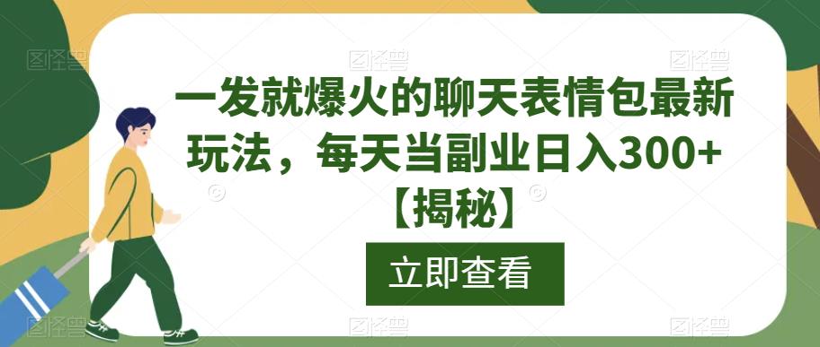 一发就爆火的聊天表情包最新玩法，每天当副业日入300+【揭秘】-资源云