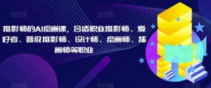 摄影师的AI绘画课,合适职业摄影师、爱好者、晋级摄影师、设计师、绘画师、插画师等职业-资源云
