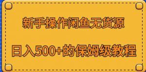 新手操作闲鱼无货源，日入500+的保姆级教程【揭秘】-资源云