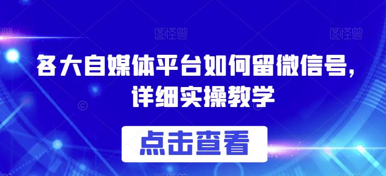 各大自媒体平台如何留微信号，详细实操教学【揭秘】-资源云