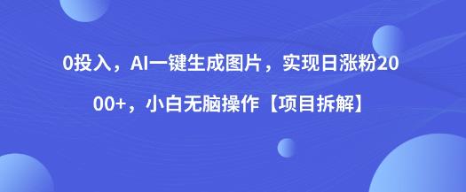 0投入，AI一键生成图片，实现日涨粉2000+，小白无脑操作【项目拆解】-资源云